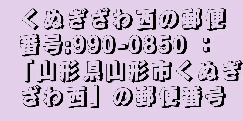 くぬぎざわ西の郵便番号:990-0850 ： 「山形県山形市くぬぎざわ西」の郵便番号