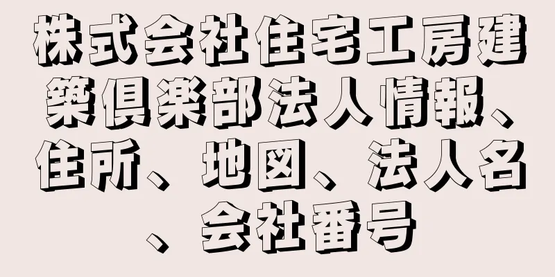 株式会社住宅工房建築倶楽部法人情報、住所、地図、法人名、会社番号