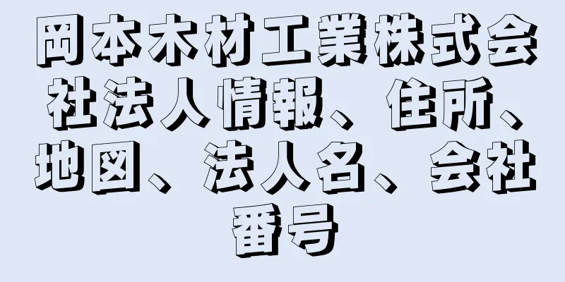 岡本木材工業株式会社法人情報、住所、地図、法人名、会社番号