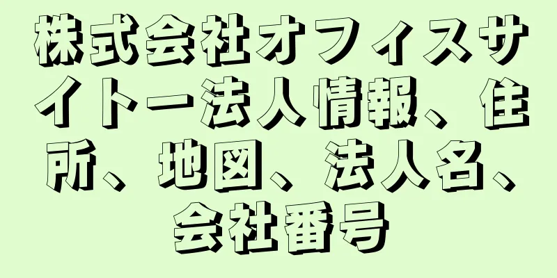 株式会社オフィスサイトー法人情報、住所、地図、法人名、会社番号