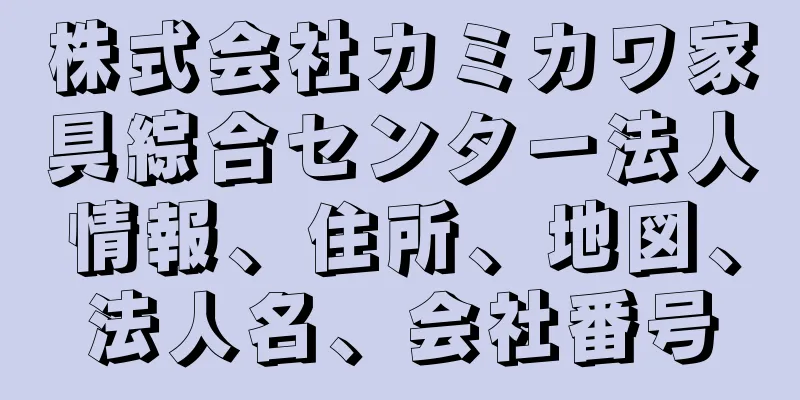 株式会社カミカワ家具綜合センター法人情報、住所、地図、法人名、会社番号