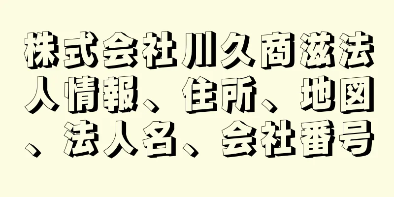 株式会社川久商滋法人情報、住所、地図、法人名、会社番号