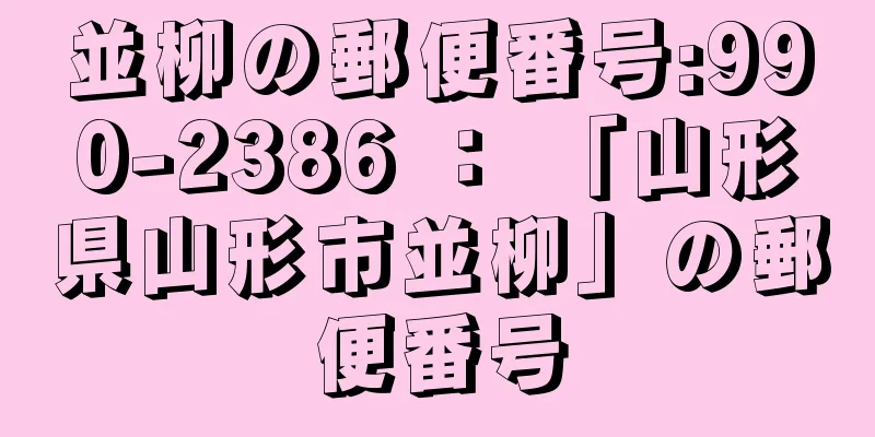 並柳の郵便番号:990-2386 ： 「山形県山形市並柳」の郵便番号