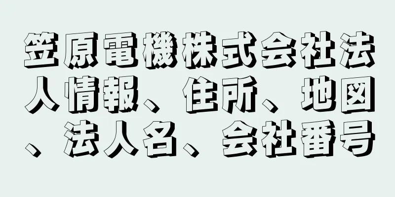 笠原電機株式会社法人情報、住所、地図、法人名、会社番号