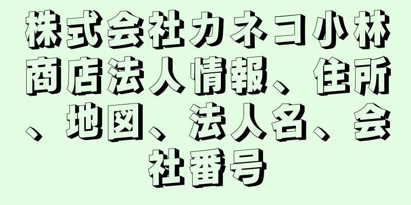 株式会社カネコ小林商店法人情報、住所、地図、法人名、会社番号