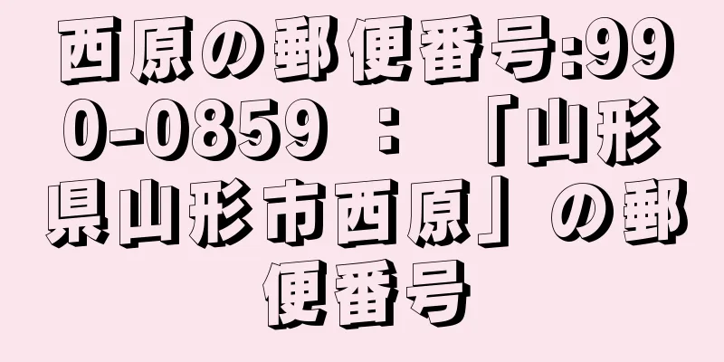 西原の郵便番号:990-0859 ： 「山形県山形市西原」の郵便番号