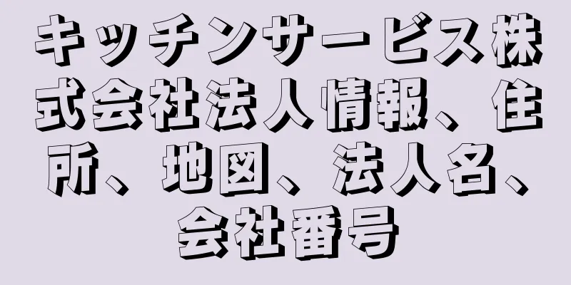 キッチンサービス株式会社法人情報、住所、地図、法人名、会社番号
