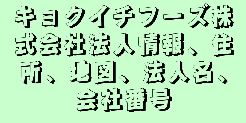 キョクイチフーズ株式会社法人情報、住所、地図、法人名、会社番号