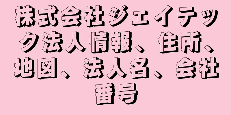 株式会社ジェイテック法人情報、住所、地図、法人名、会社番号