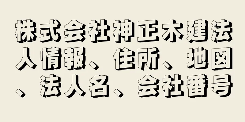 株式会社神正木建法人情報、住所、地図、法人名、会社番号