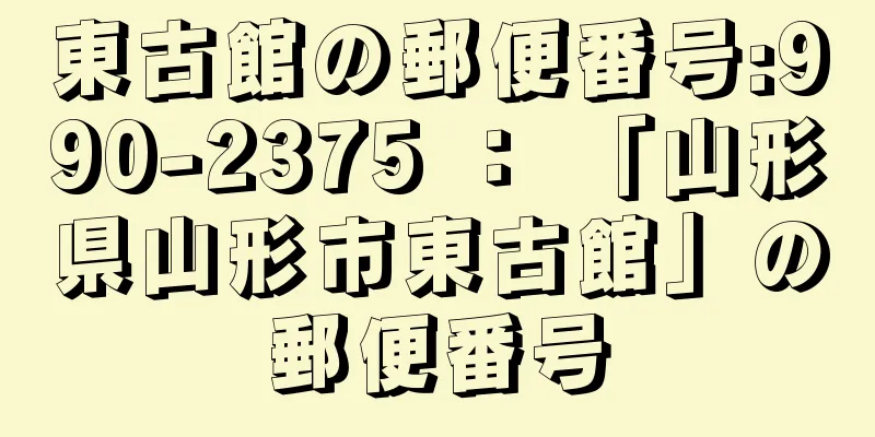 東古館の郵便番号:990-2375 ： 「山形県山形市東古館」の郵便番号