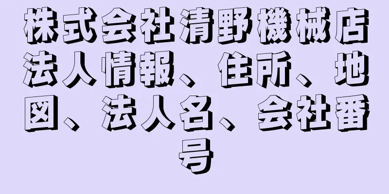 株式会社清野機械店法人情報、住所、地図、法人名、会社番号