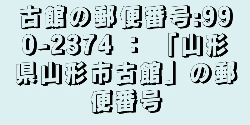 古館の郵便番号:990-2374 ： 「山形県山形市古館」の郵便番号