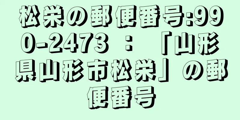 松栄の郵便番号:990-2473 ： 「山形県山形市松栄」の郵便番号