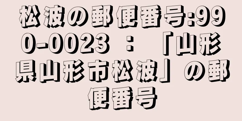 松波の郵便番号:990-0023 ： 「山形県山形市松波」の郵便番号