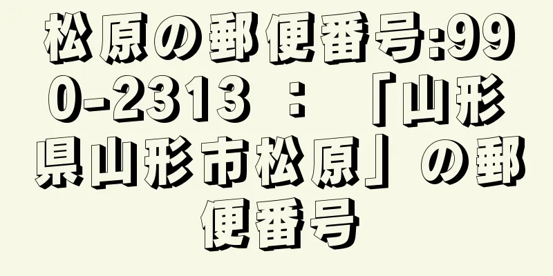 松原の郵便番号:990-2313 ： 「山形県山形市松原」の郵便番号