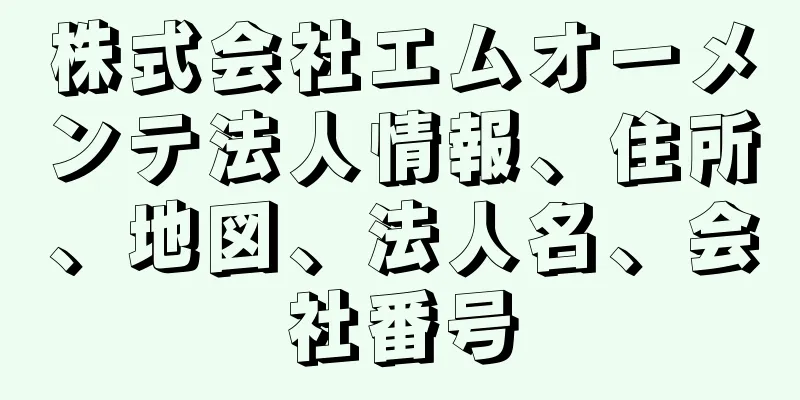 株式会社エムオーメンテ法人情報、住所、地図、法人名、会社番号