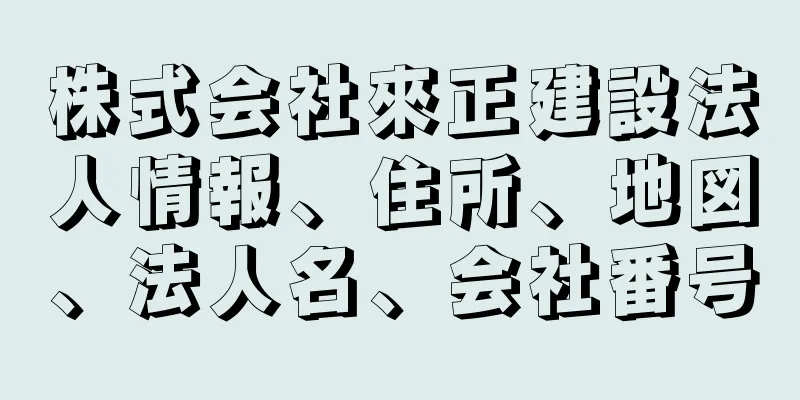 株式会社來正建設法人情報、住所、地図、法人名、会社番号