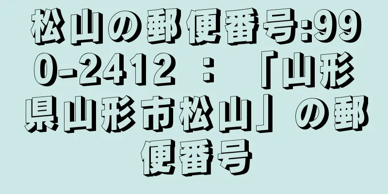 松山の郵便番号:990-2412 ： 「山形県山形市松山」の郵便番号