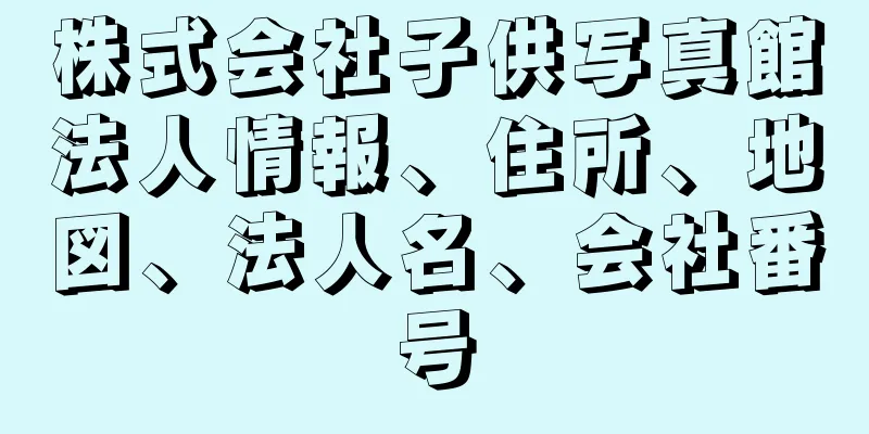 株式会社子供写真館法人情報、住所、地図、法人名、会社番号