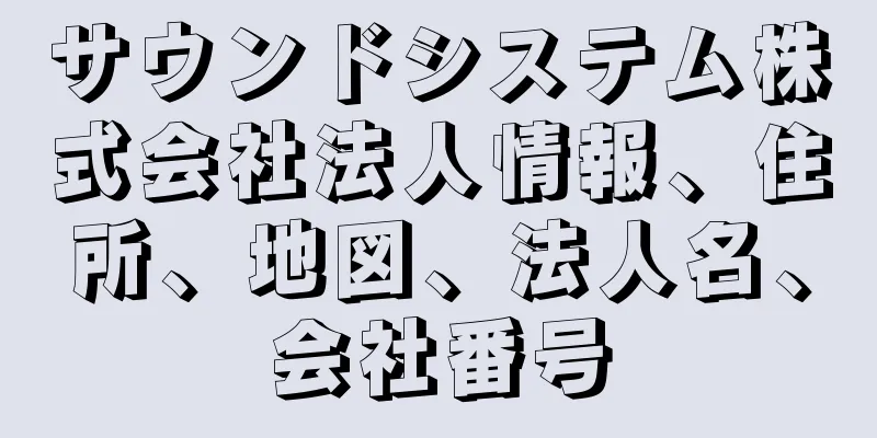 サウンドシステム株式会社法人情報、住所、地図、法人名、会社番号