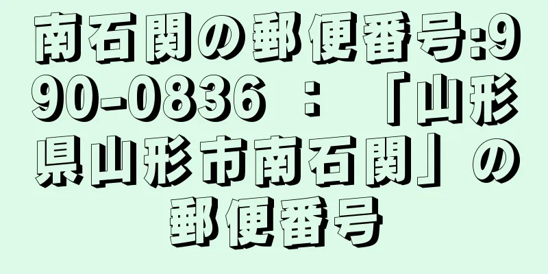 南石関の郵便番号:990-0836 ： 「山形県山形市南石関」の郵便番号