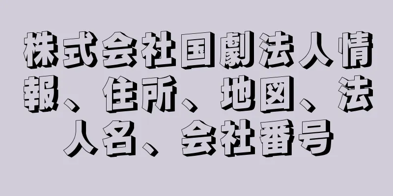 株式会社国劇法人情報、住所、地図、法人名、会社番号