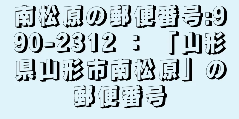 南松原の郵便番号:990-2312 ： 「山形県山形市南松原」の郵便番号