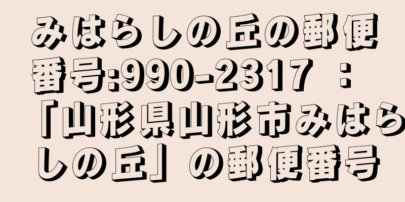 みはらしの丘の郵便番号:990-2317 ： 「山形県山形市みはらしの丘」の郵便番号