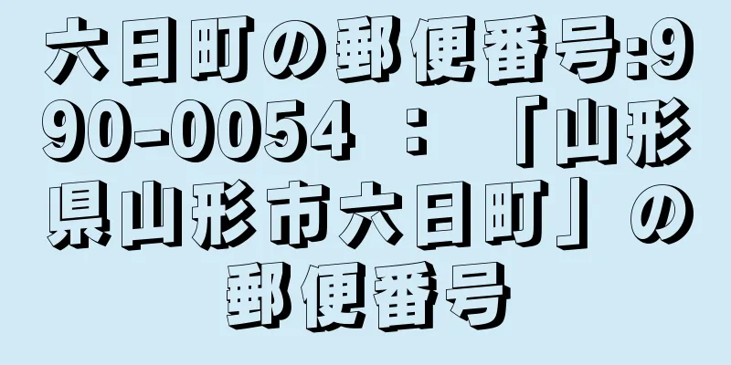 六日町の郵便番号:990-0054 ： 「山形県山形市六日町」の郵便番号