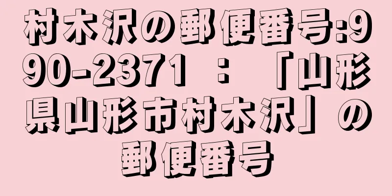 村木沢の郵便番号:990-2371 ： 「山形県山形市村木沢」の郵便番号