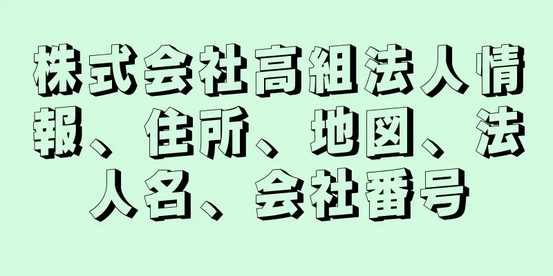 株式会社高組法人情報、住所、地図、法人名、会社番号