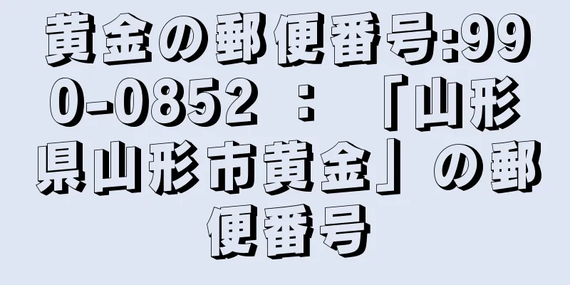 黄金の郵便番号:990-0852 ： 「山形県山形市黄金」の郵便番号