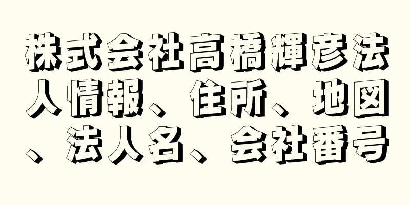 株式会社高橋輝彦法人情報、住所、地図、法人名、会社番号