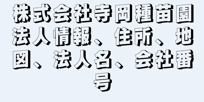 株式会社寺岡種苗園法人情報、住所、地図、法人名、会社番号