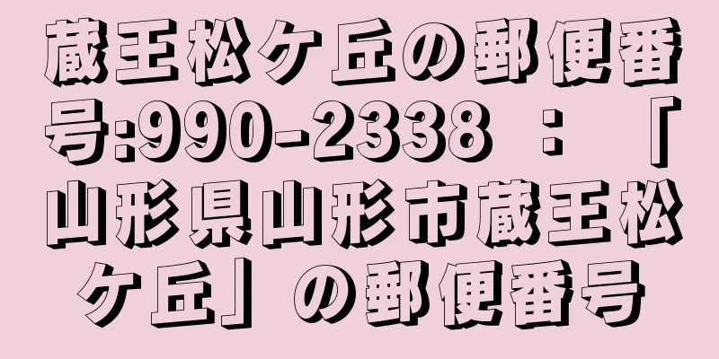 蔵王松ケ丘の郵便番号:990-2338 ： 「山形県山形市蔵王松ケ丘」の郵便番号