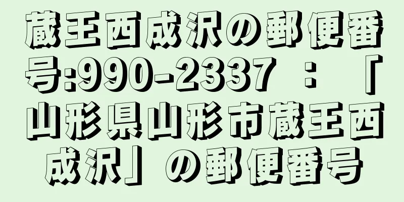 蔵王西成沢の郵便番号:990-2337 ： 「山形県山形市蔵王西成沢」の郵便番号