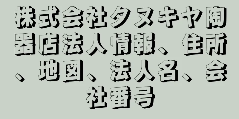 株式会社タヌキヤ陶器店法人情報、住所、地図、法人名、会社番号