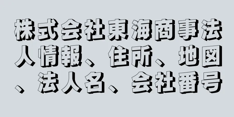 株式会社東海商事法人情報、住所、地図、法人名、会社番号