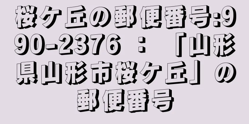 桜ケ丘の郵便番号:990-2376 ： 「山形県山形市桜ケ丘」の郵便番号