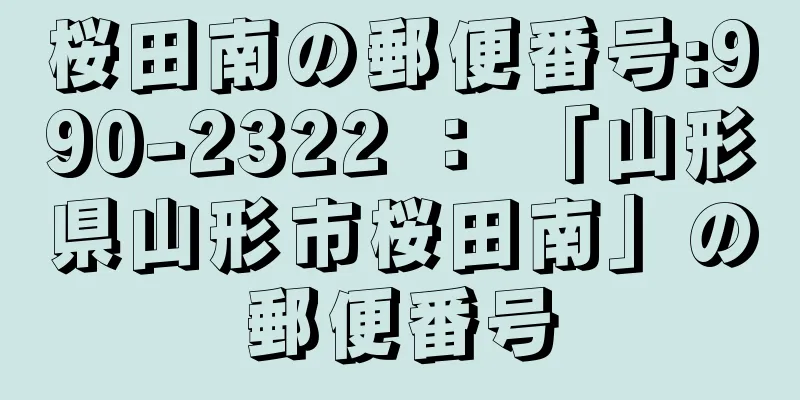 桜田南の郵便番号:990-2322 ： 「山形県山形市桜田南」の郵便番号