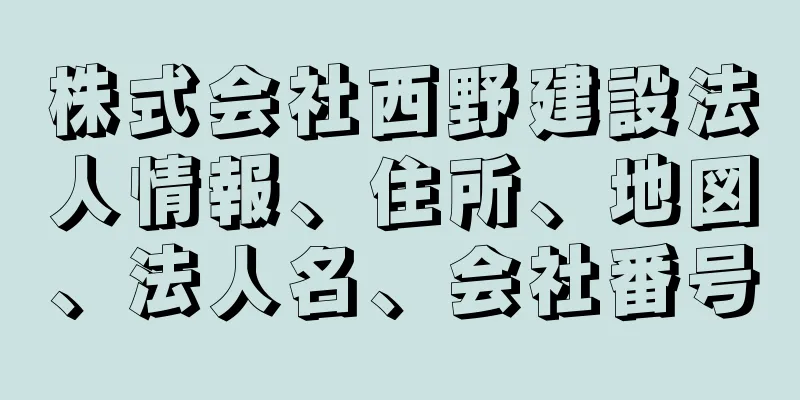 株式会社西野建設法人情報、住所、地図、法人名、会社番号