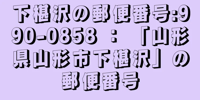 下椹沢の郵便番号:990-0858 ： 「山形県山形市下椹沢」の郵便番号