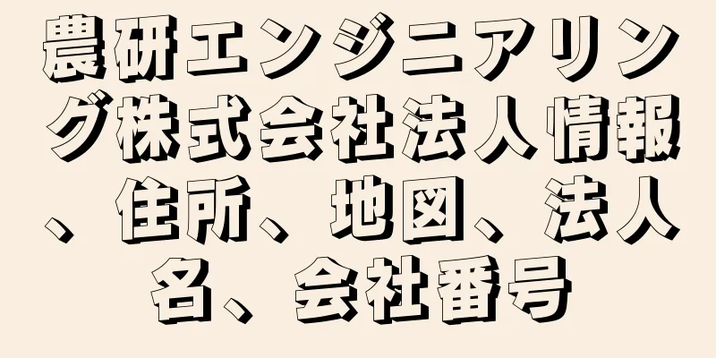 農研エンジニアリング株式会社法人情報、住所、地図、法人名、会社番号