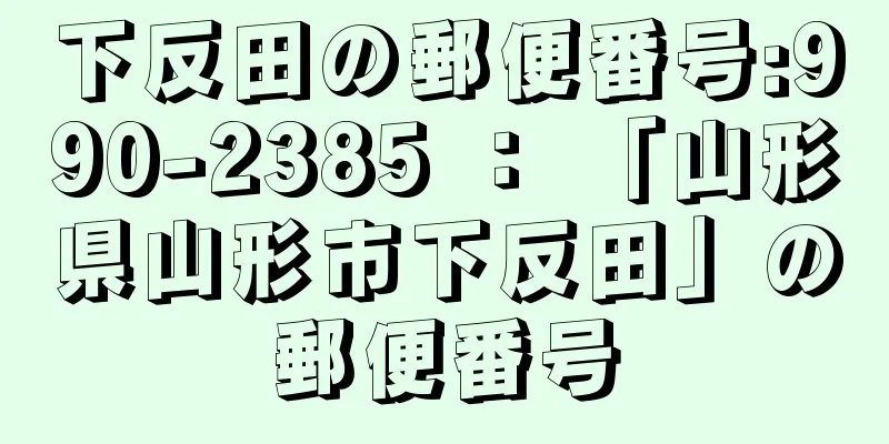 下反田の郵便番号:990-2385 ： 「山形県山形市下反田」の郵便番号