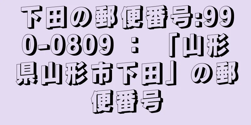 下田の郵便番号:990-0809 ： 「山形県山形市下田」の郵便番号