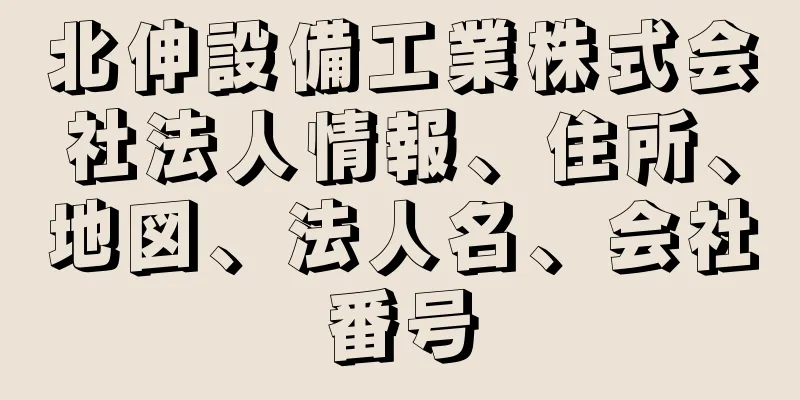 北伸設備工業株式会社法人情報、住所、地図、法人名、会社番号