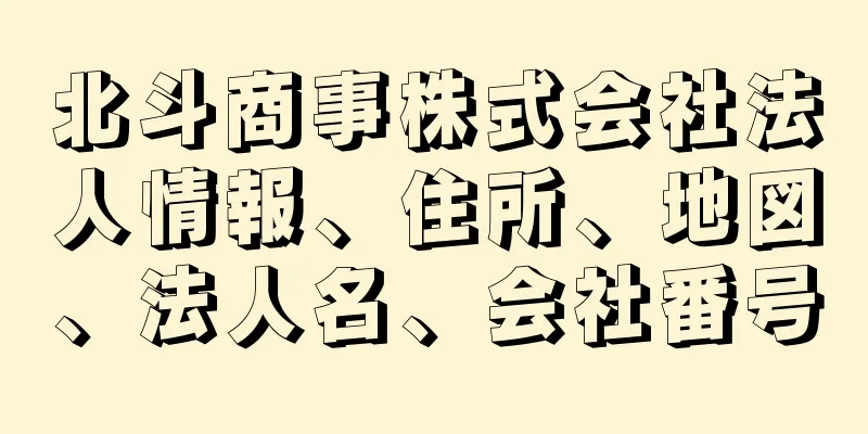 北斗商事株式会社法人情報、住所、地図、法人名、会社番号