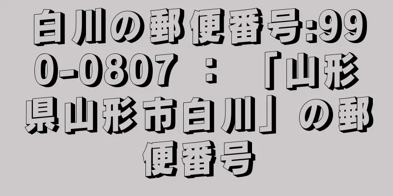 白川の郵便番号:990-0807 ： 「山形県山形市白川」の郵便番号