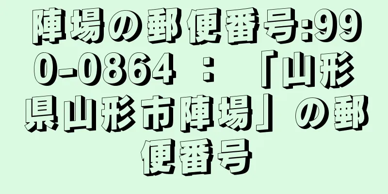 陣場の郵便番号:990-0864 ： 「山形県山形市陣場」の郵便番号